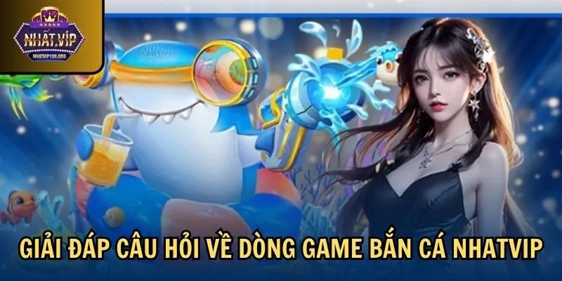 faqs ban ca nhatvip Giải đáp câu hỏi về dòng game bắn cá Nhatvip
