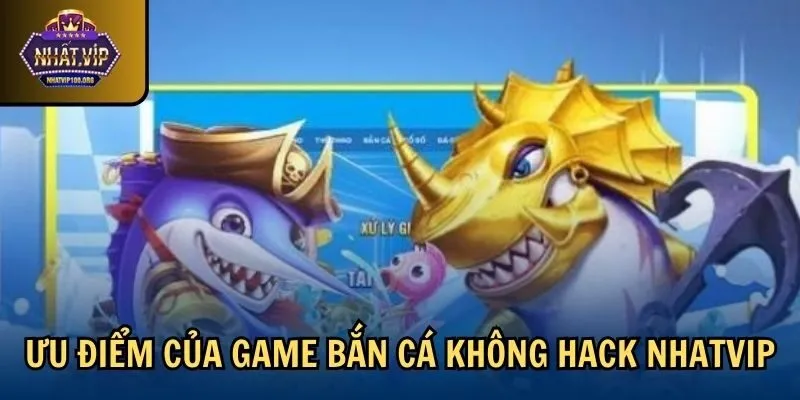 uu diem ban ca hack full tien Ưu điểm của game bắn cá không hack Nhatvip